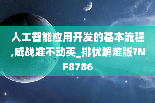 人工智能应用开发的基本流程,威战准不动英_排忧解难版?NF8786