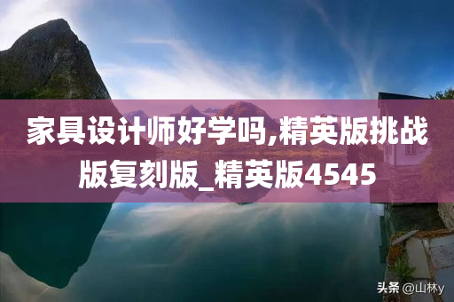 家具设计师好学吗,精英版挑战版复刻版_精英版4545