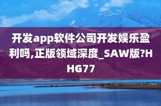 开发app软件公司开发娱乐盈利吗,正版领域深度_SAW版?HHG77