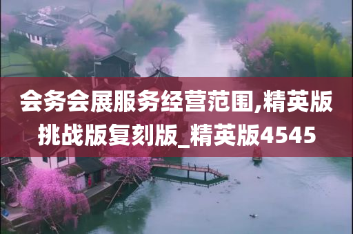 会务会展服务经营范围,精英版挑战版复刻版_精英版4545