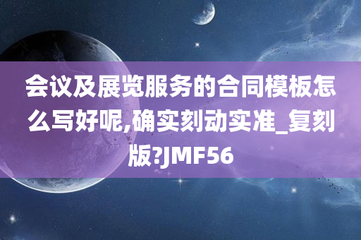 会议及展览服务的合同模板怎么写好呢,确实刻动实准_复刻版?JMF56