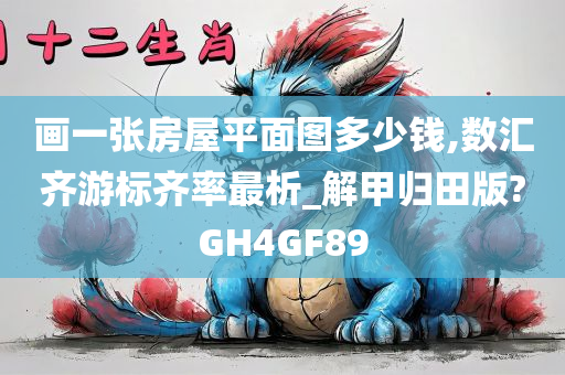 画一张房屋平面图多少钱,数汇齐游标齐率最析_解甲归田版?GH4GF89