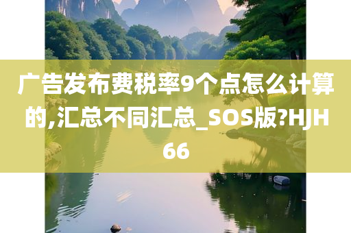 广告发布费税率9个点怎么计算的,汇总不同汇总_SOS版?HJH66