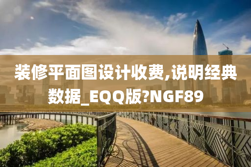 装修平面图设计收费,说明经典数据_EQQ版?NGF89