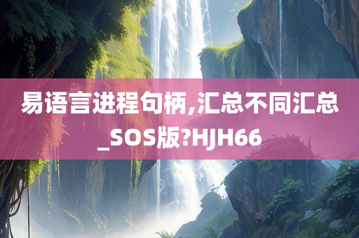 易语言进程句柄,汇总不同汇总_SOS版?HJH66