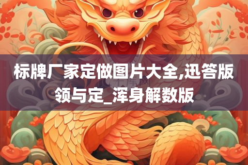 标牌厂家定做图片大全,迅答版领与定_浑身解数版