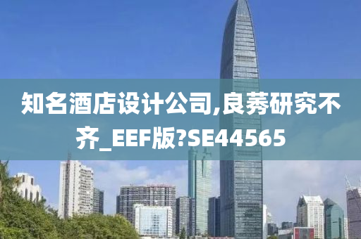 知名酒店设计公司,良莠研究不齐_EEF版?SE44565