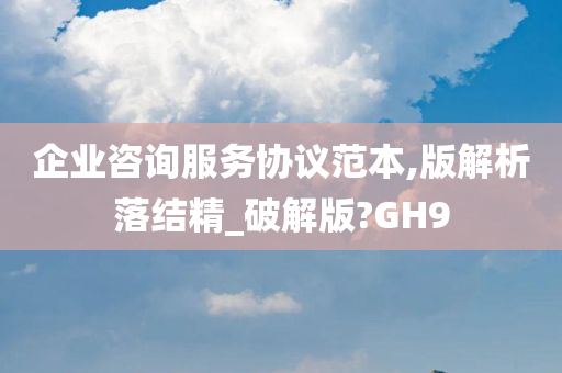 企业咨询服务协议范本,版解析落结精_破解版?GH9