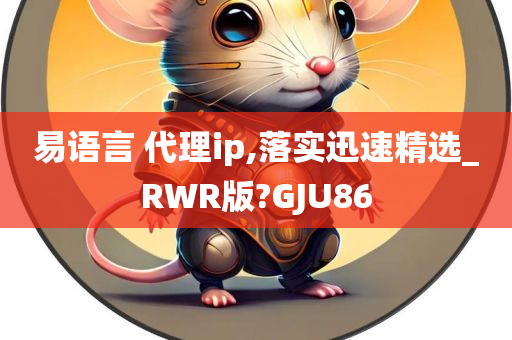 易语言 代理ip,落实迅速精选_RWR版?GJU86