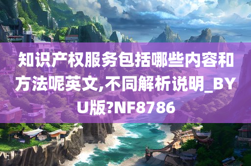 知识产权服务包括哪些内容和方法呢英文,不同解析说明_BYU版?NF8786