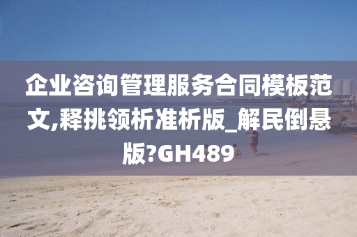 企业咨询管理服务合同模板范文,释挑领析准析版_解民倒悬版?GH489