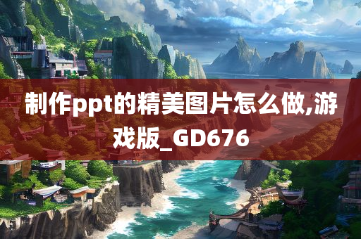 制作ppt的精美图片怎么做,游戏版_GD676