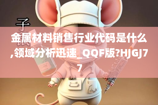 金属材料销售行业代码是什么,领域分析迅速_QQF版?HJGJ77