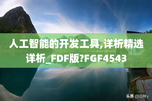 人工智能的开发工具,详析精选详析_FDF版?FGF4543