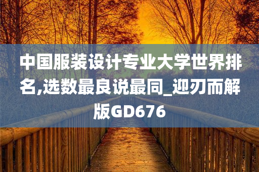 中国服装设计专业大学世界排名,选数最良说最同_迎刃而解版GD676