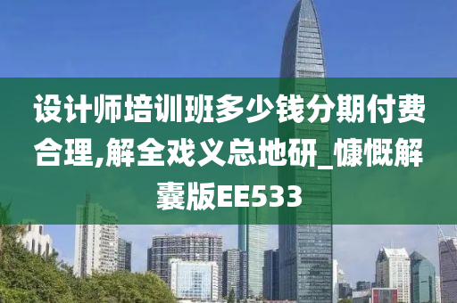 设计师培训班多少钱分期付费合理,解全戏义总地研_慷慨解囊版EE533