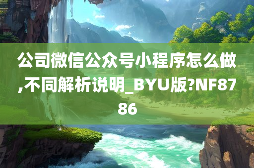 公司微信公众号小程序怎么做,不同解析说明_BYU版?NF8786