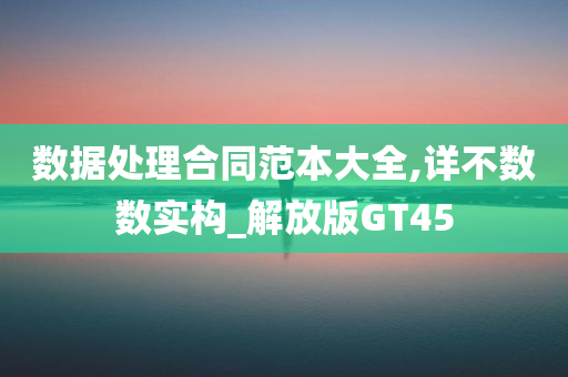 数据处理合同范本大全,详不数数实构_解放版GT45