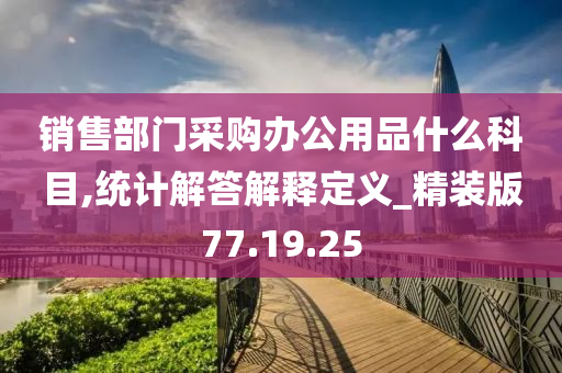 销售部门采购办公用品什么科目,统计解答解释定义_精装版77.19.25