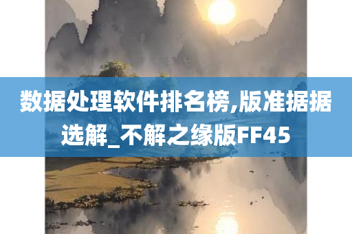 数据处理软件排名榜,版准据据选解_不解之缘版FF45