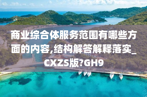 商业综合体服务范围有哪些方面的内容,结构解答解释落实_CXZS版?GH9