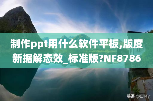 制作ppt用什么软件平板,版度新据解态效_标准版?NF8786