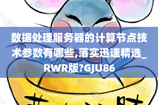 数据处理服务器的计算节点技术参数有哪些,落实迅速精选_RWR版?GJU86