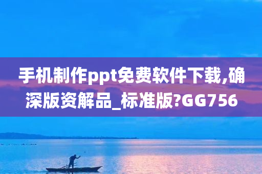 手机制作ppt免费软件下载,确深版资解品_标准版?GG756