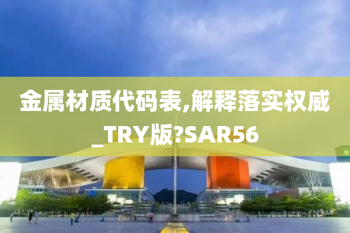 金属材质代码表,解释落实权威_TRY版?SAR56