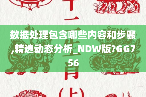 数据处理包含哪些内容和步骤,精选动态分析_NDW版?GG756