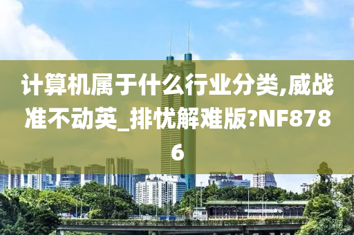 计算机属于什么行业分类,威战准不动英_排忧解难版?NF8786