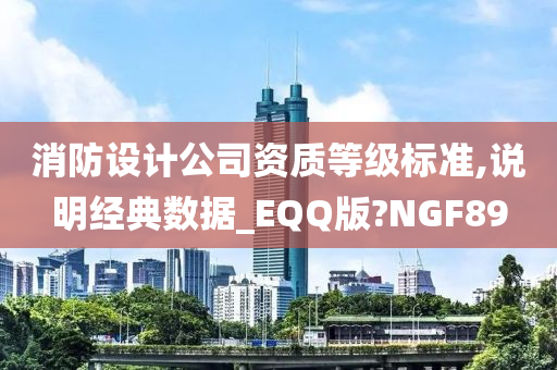 消防设计公司资质等级标准,说明经典数据_EQQ版?NGF89