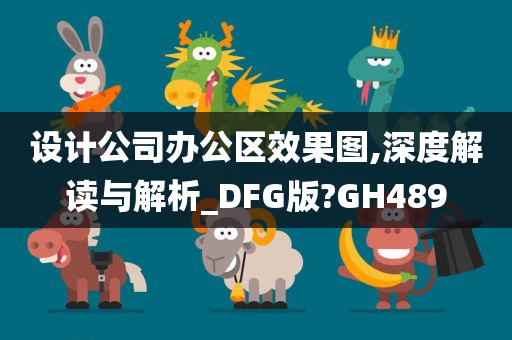 设计公司办公区效果图,深度解读与解析_DFG版?GH489