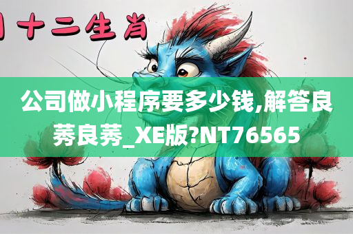 公司做小程序要多少钱,解答良莠良莠_XE版?NT76565