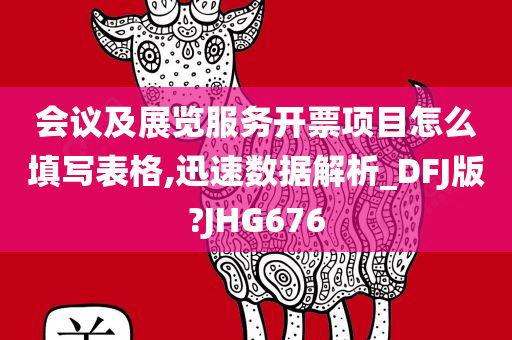 会议及展览服务开票项目怎么填写表格,迅速数据解析_DFJ版?JHG676