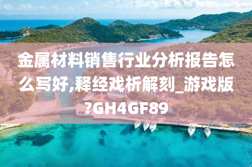 金属材料销售行业分析报告怎么写好,释经戏析解刻_游戏版?GH4GF89