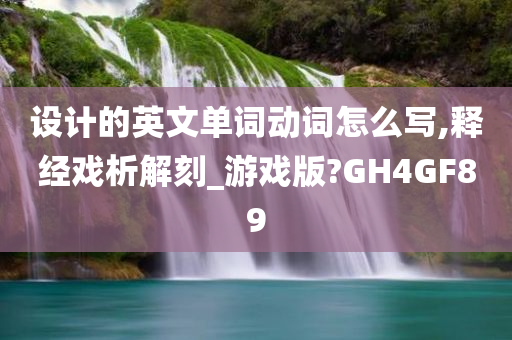 设计的英文单词动词怎么写,释经戏析解刻_游戏版?GH4GF89