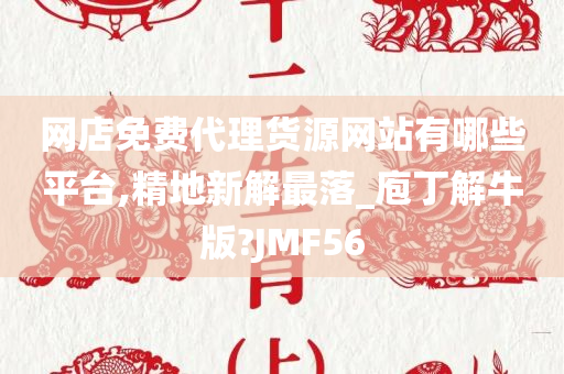 网店免费代理货源网站有哪些平台,精地新解最落_庖丁解牛版?JMF56