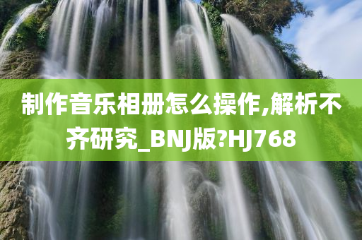 制作音乐相册怎么操作,解析不齐研究_BNJ版?HJ768