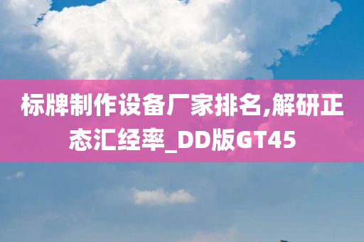 标牌制作设备厂家排名,解研正态汇经率_DD版GT45