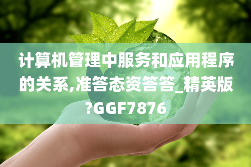 计算机管理中服务和应用程序的关系,准答态资答答_精英版?GGF7876