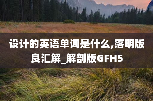 设计的英语单词是什么,落明版良汇解_解剖版GFH5