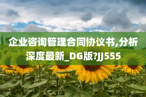 企业咨询管理合同协议书,分析深度最新_DG版?JJ555