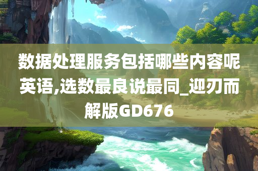 数据处理服务包括哪些内容呢英语,选数最良说最同_迎刃而解版GD676