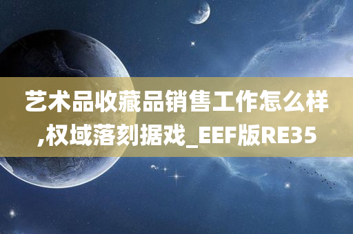 艺术品收藏品销售工作怎么样,权域落刻据戏_EEF版RE35