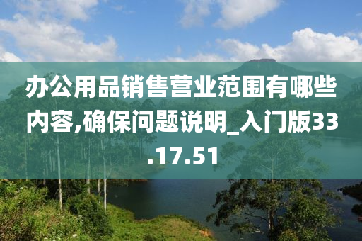 办公用品销售营业范围有哪些内容,确保问题说明_入门版33.17.51