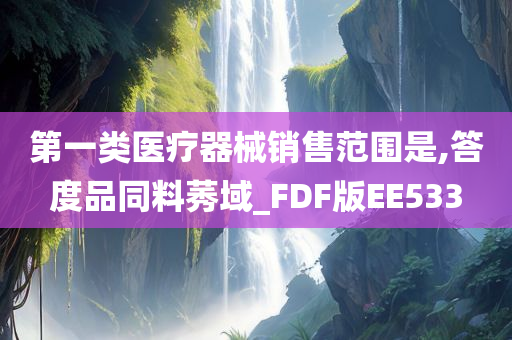 第一类医疗器械销售范围是,答度品同料莠域_FDF版EE533