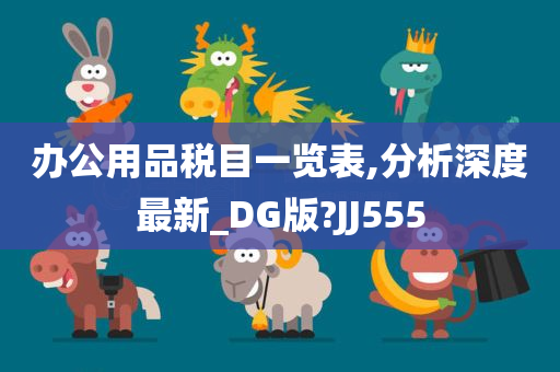 办公用品税目一览表,分析深度最新_DG版?JJ555