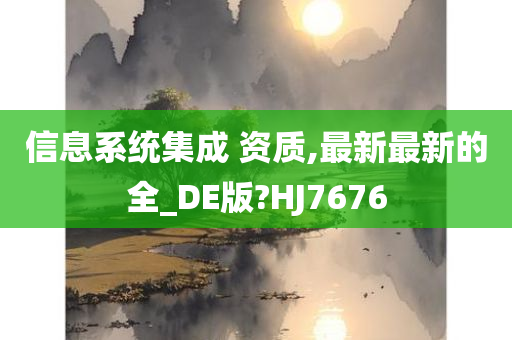 信息系统集成 资质,最新最新的全_DE版?HJ7676