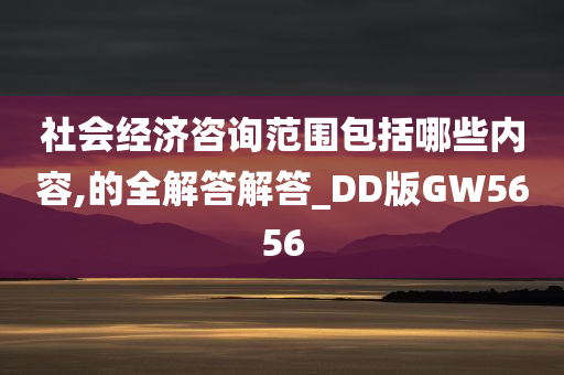 社会经济咨询范围包括哪些内容,的全解答解答_DD版GW5656